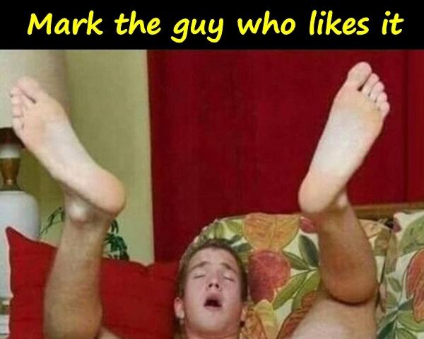 Mark the guy who likes it