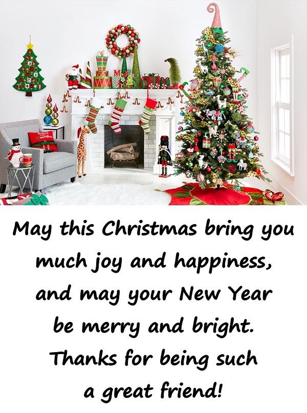 May this Christmas bring you much joy and happiness, and may your New Year be merry and bright. Thanks for being such a great friend!