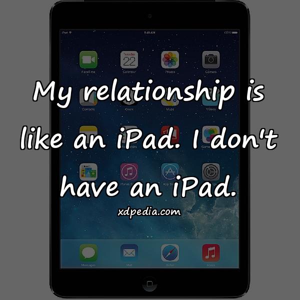 My relationship is like an iPad. I don't have an iPad.