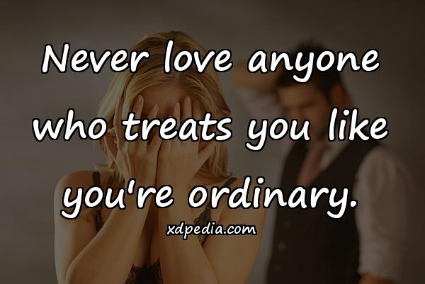 Never love anyone who treats you like you're ordinary.