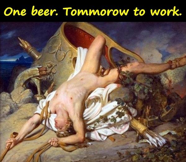 One beer. Tommorow to work.