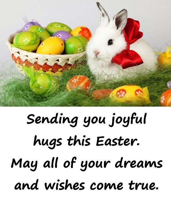Sending you joyful hugs this Easter. May all of your dreams and wishes come true.