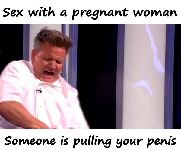 Sex with a pregnant woman. Someone is pulling your penis.