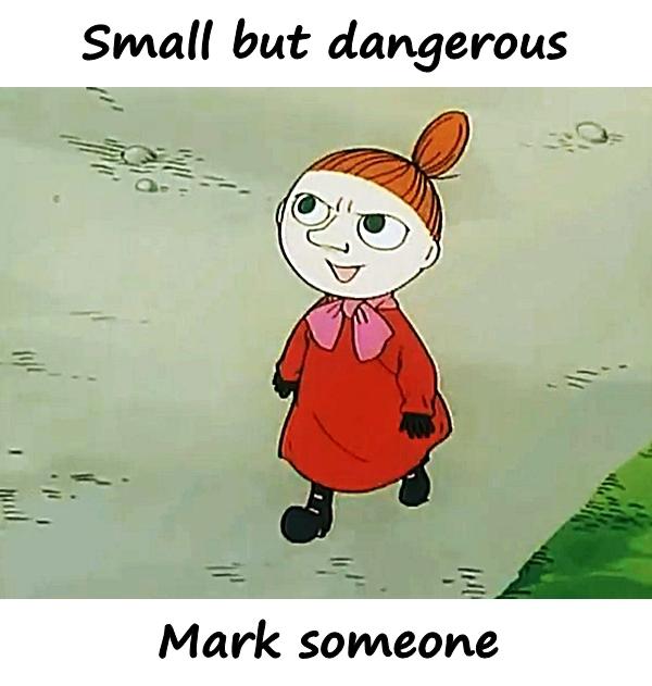 Small but dangerous. Mark someone.