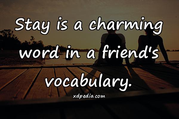 Stay is a charming word in a friend's vocabulary.