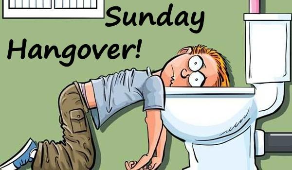 Sunday - Hangover!