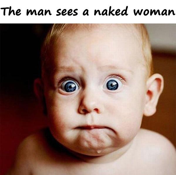 The man sees a naked woman