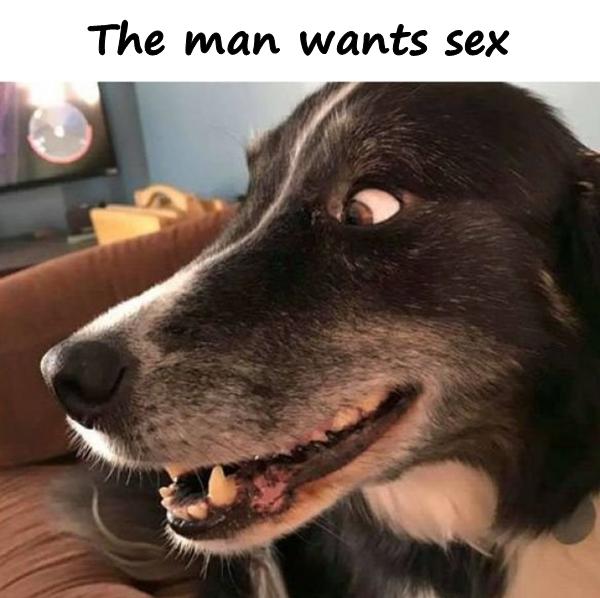 The man wants sex