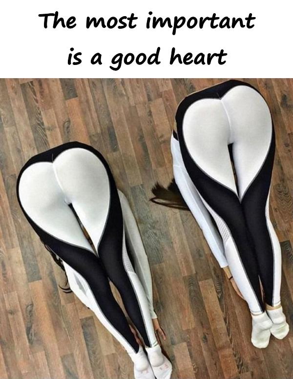 The most important is a good heart