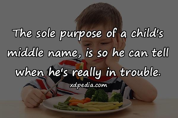 The sole purpose of a child's middle name, is so he can tell when he's really in trouble.