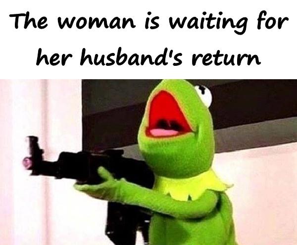 The woman is waiting for her husband's return