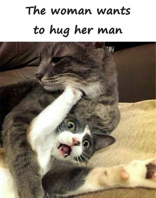 The woman wants to hug her man