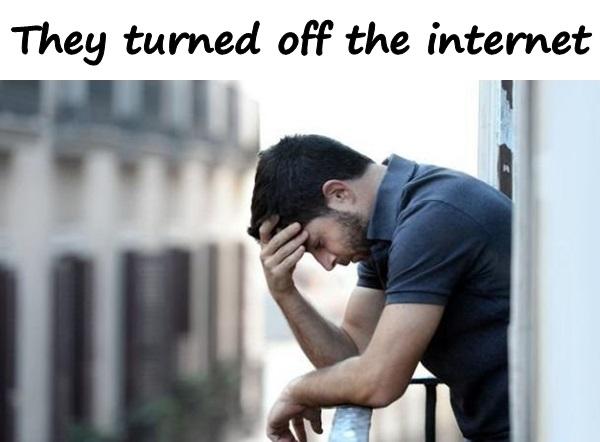 They turned off the internet