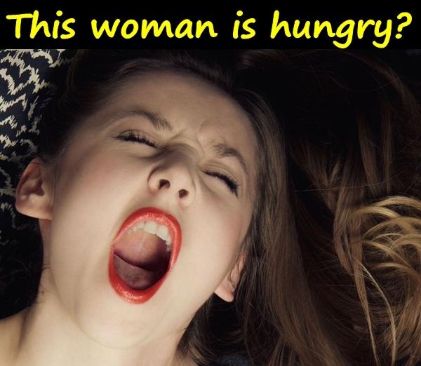 This woman is hungry?