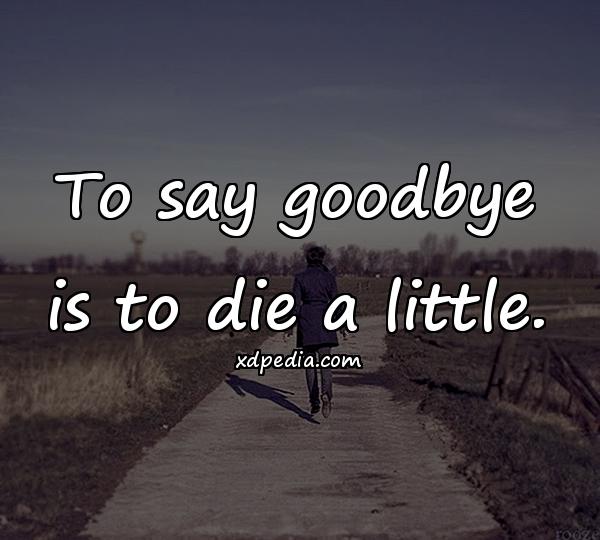 To say goodbye is to die a little.