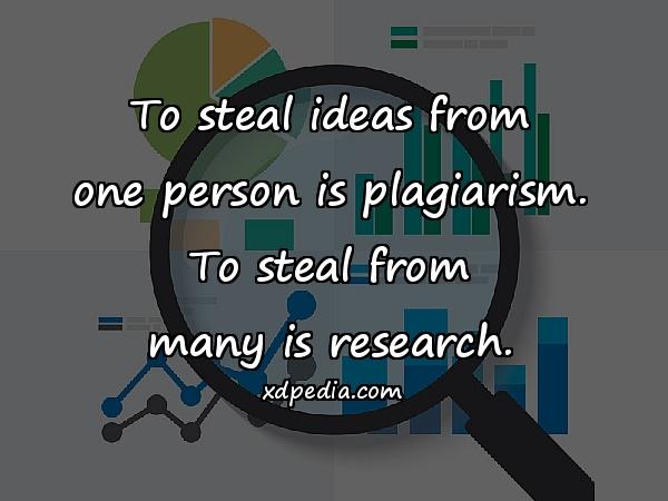 To steal ideas from one person is plagiarism. To steal from many is research.