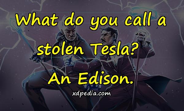 What do you call a stolen Tesla? An Edison.
