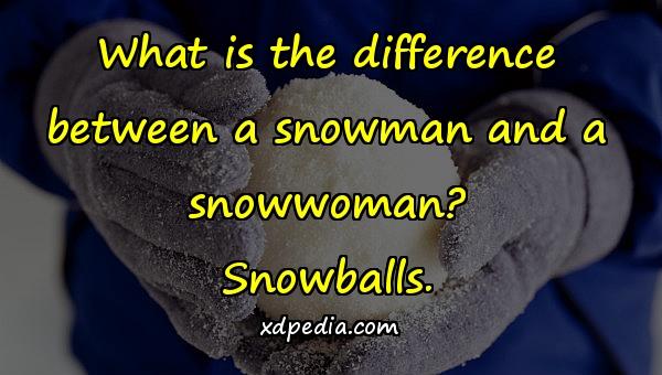 What is the difference between a snowman and a snowwoman? Snowballs.
