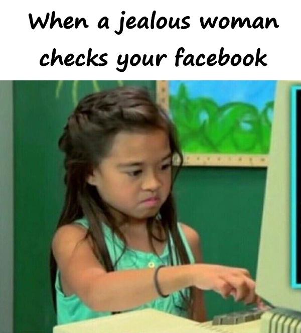 When a jealous woman checks your facebook
