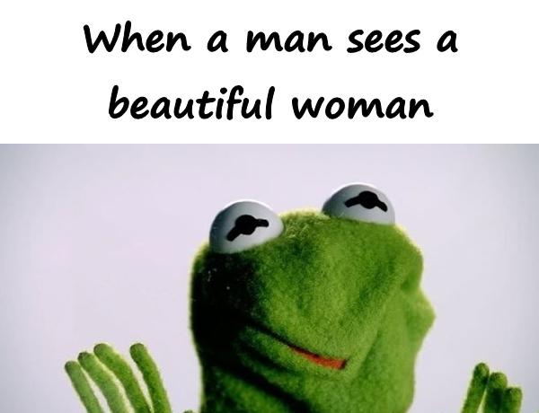 When a man sees a beautiful woman