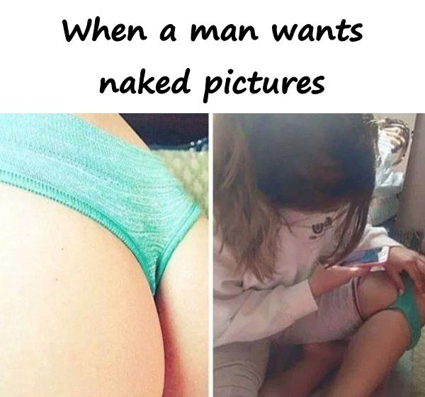 When a man wants naked pictures