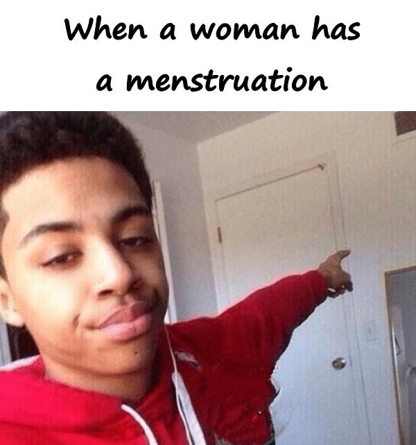 When a woman has a menstruation