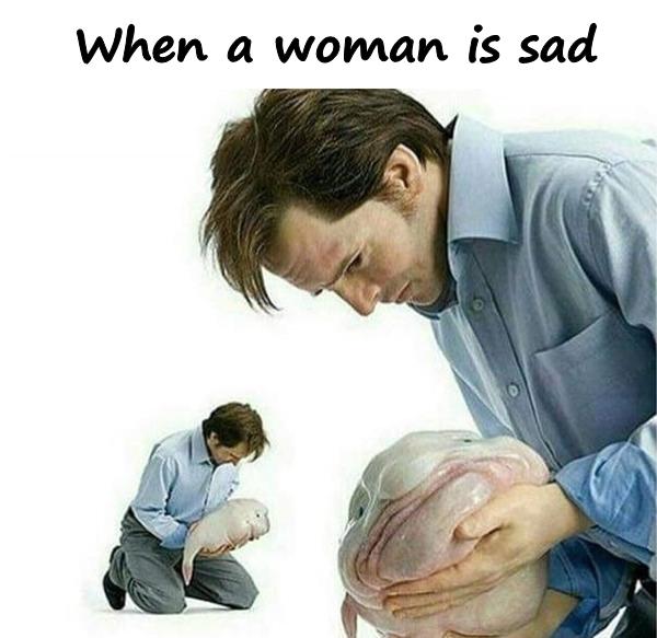 When a woman is sad
