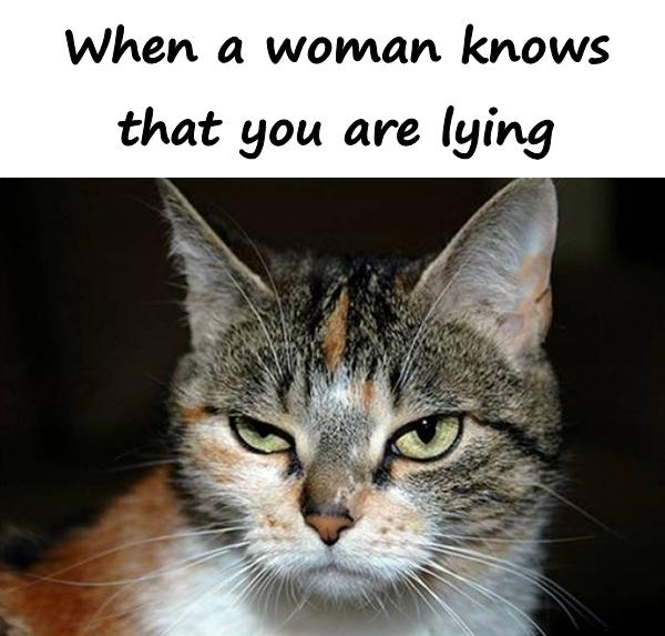 When a woman knows that you are lying