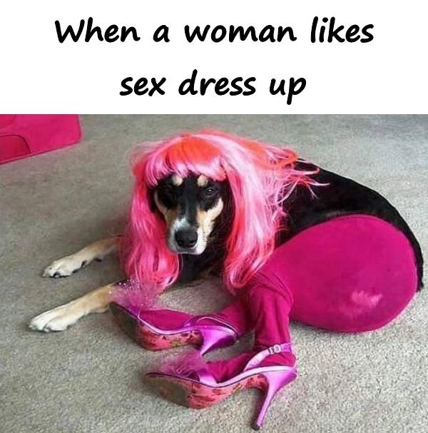 When a woman likes sex dress up