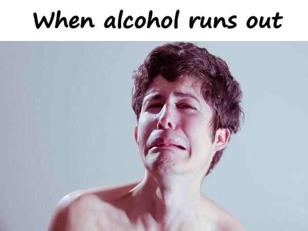 When alcohol runs out