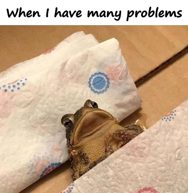 When I have many problems