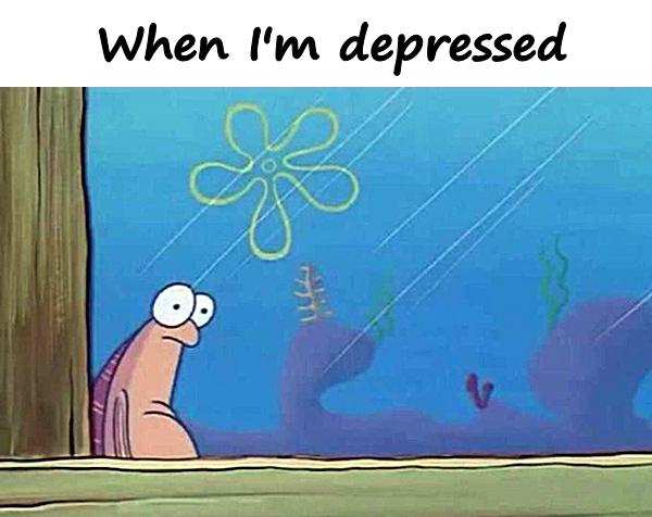 When I'm depressed