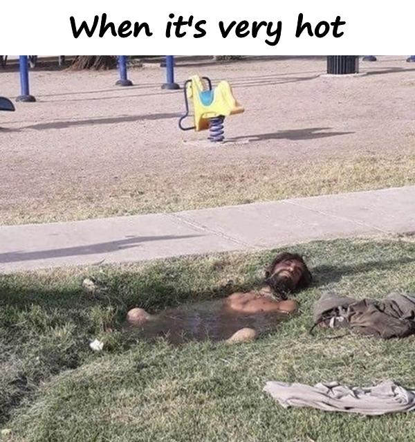 When it's very hot