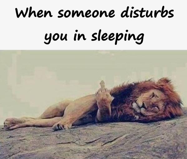 When someone disturbs you in sleeping