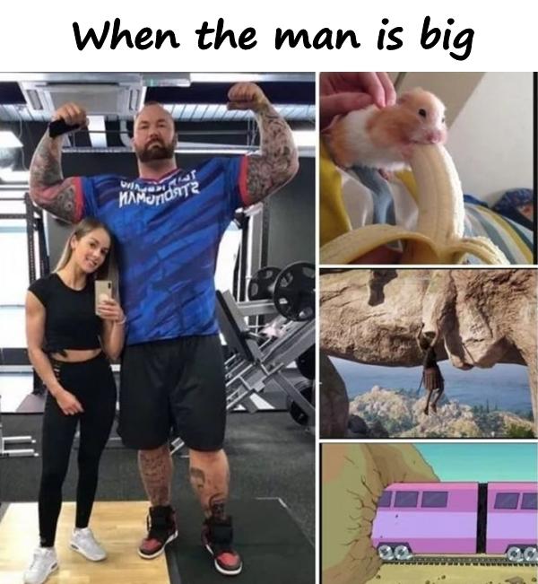 When the man is big