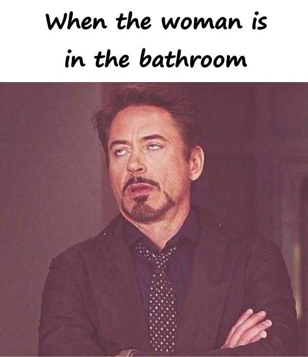When the woman is in the bathroom