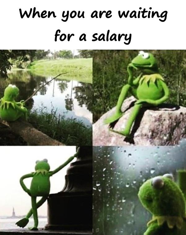 When you are waiting for a salary