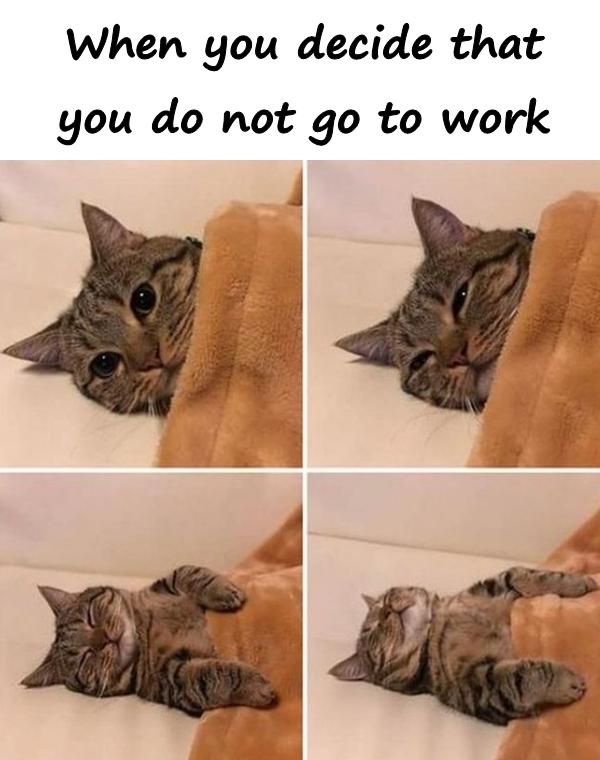 When you decide that you do not go to work