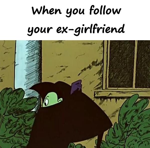 When you follow your ex-girlfriend