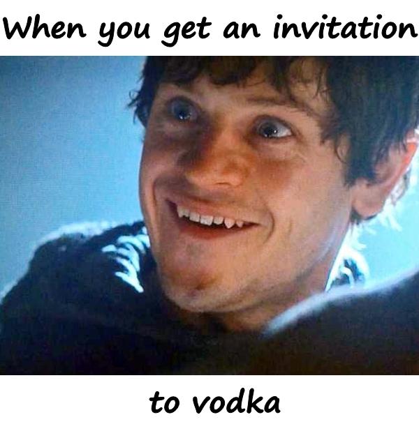 When you get an invitation to vodka