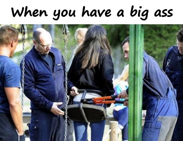 When you have a big ass