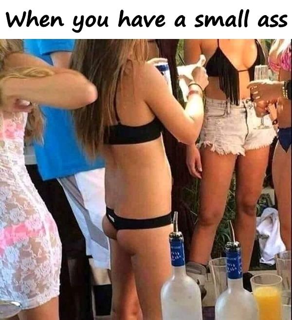 When you have a small ass