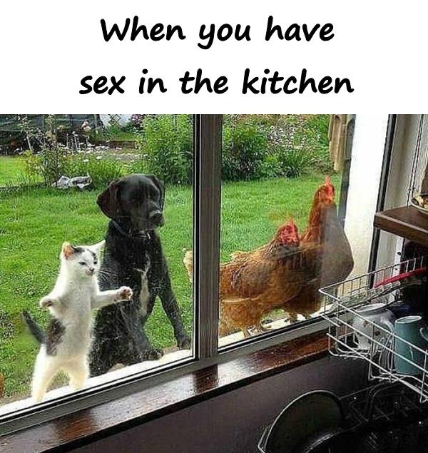 When you have sex in the kitchen