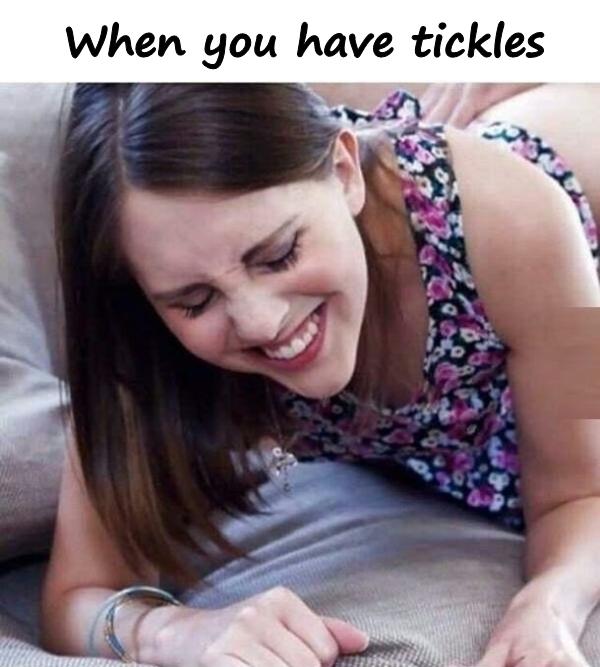 When you have tickles