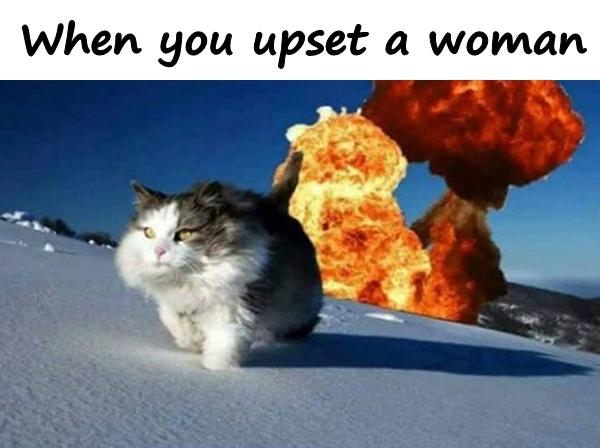 When you upset a woman