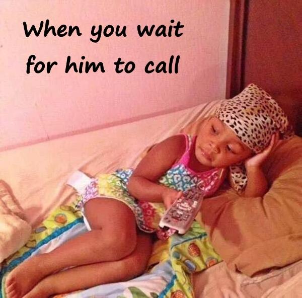 When you wait for him to call