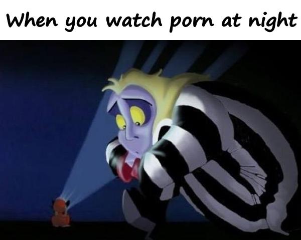 When you watch porn at night