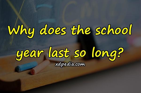 Why does the school year last so long?