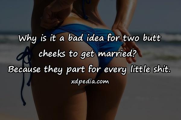 Why is it a bad idea for two butt cheeks to get married? Because they part for every little shit.
