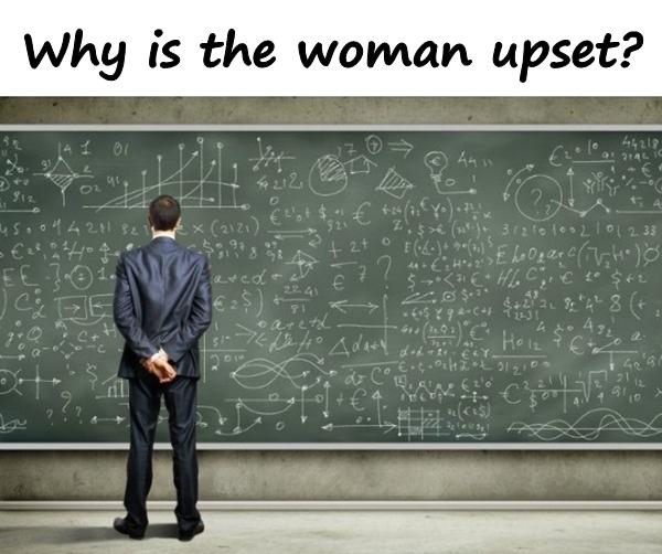 Why is the woman upset?